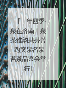 一年四季·泉在济南｜泉茶雅韵共芬芳 趵突泉名泉茗茶品鉴会举行
