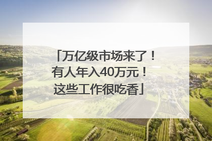万亿级市场来了！有人年入40万元！这些工作很吃香