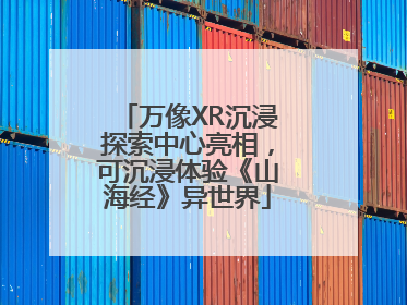 万像XR沉浸探索中心亮相，可沉浸体验《山海经》异世界