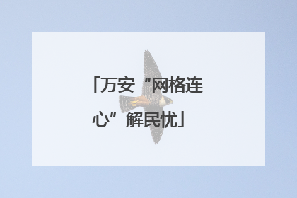 万安“网格连心”解民忧