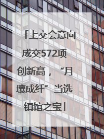上交会意向成交572项创新高，“月壤成纤”当选镇馆之宝