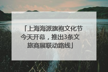 上海海派旗袍文化节今天开幕，推出3条文旅商展联动路线