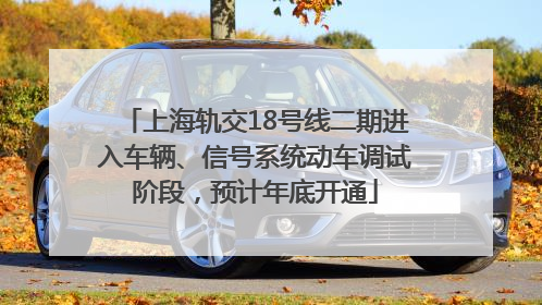 上海轨交18号线二期进入车辆、信号系统动车调试阶段，预计年底开通