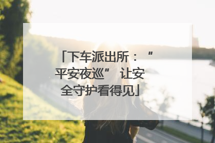 下车派出所：“平安夜巡” 让安全守护看得见