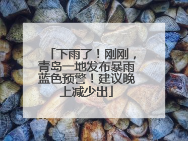 下雨了！刚刚，青岛一地发布暴雨蓝色预警！建议晚上减少出