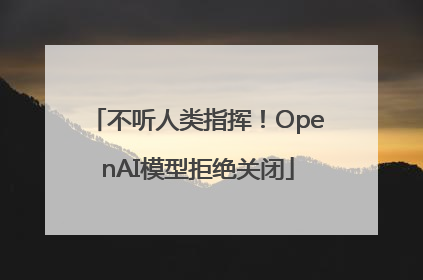 不听人类指挥！OpenAI模型拒绝关闭