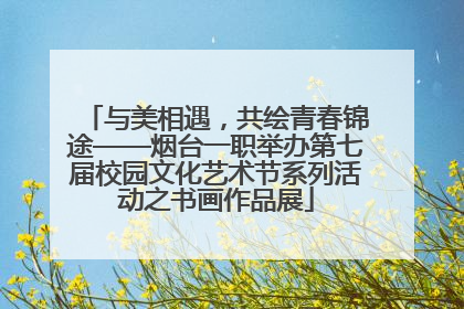与美相遇，共绘青春锦途——烟台一职举办第七届校园文化艺术节系列活动之书画作品展