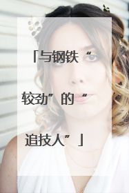 与钢铁“较劲”的“追技人”