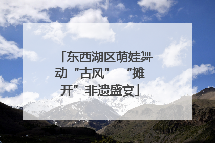 东西湖区萌娃舞动“古风” “摊开”非遗盛宴