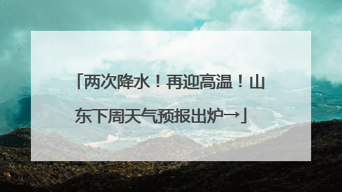 两次降水！再迎高温！山东下周天气预报出炉→