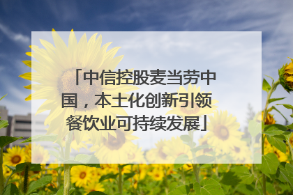 中信控股麦当劳中国，本土化创新引领餐饮业可持续发展