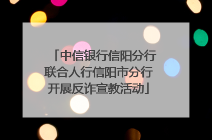 中信银行信阳分行联合人行信阳市分行开展反诈宣教活动
