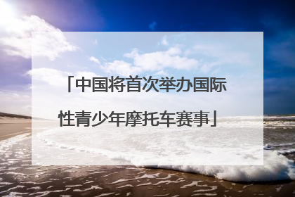 中国将首次举办国际性青少年摩托车赛事