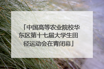 中国高等农业院校华东区第十七届大学生田径运动会在青闭幕