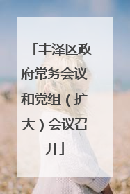 丰泽区政府常务会议和党组（扩大）会议召开