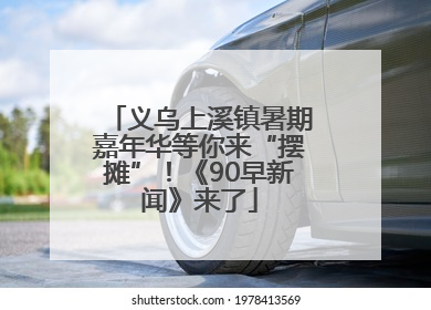 义乌上溪镇暑期嘉年华等你来“摆摊”！《90早新闻》来了
