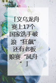 义乌龙舟赛上17个国家选手破浪“狂飙” 还有老板娘赛“凤舟”
