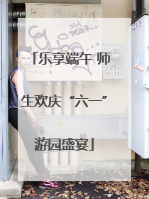 乐享端午 师生欢庆“六一”游园盛宴