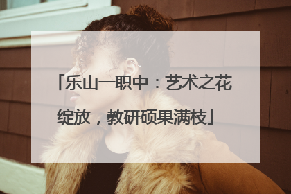 乐山一职中：艺术之花绽放，教研硕果满枝
