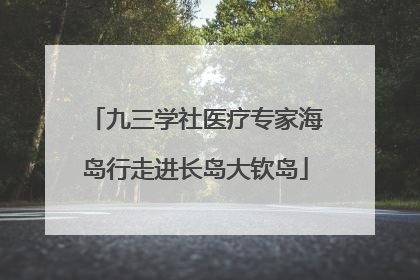九三学社医疗专家海岛行走进长岛大钦岛