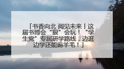 书香向北 阅见未来丨这届书博会“狠”会玩！“学生党”专属研学路线，边逛边学还能薅羊毛！