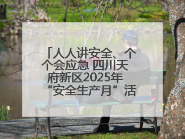 人人讲安全、个个会应急 四川天府新区2025年“安全生产月”活动启动
