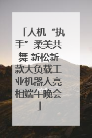 人机“执手”柔美共舞 新松新款大负载工业机器人亮相端午晚会