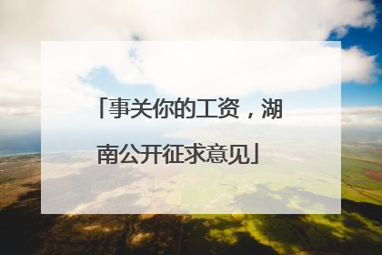 事关你的工资，湖南公开征求意见