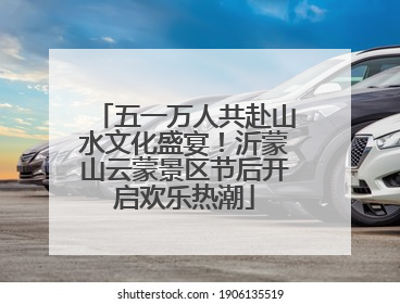 五一万人共赴山水文化盛宴！沂蒙山云蒙景区节后开启欢乐热潮