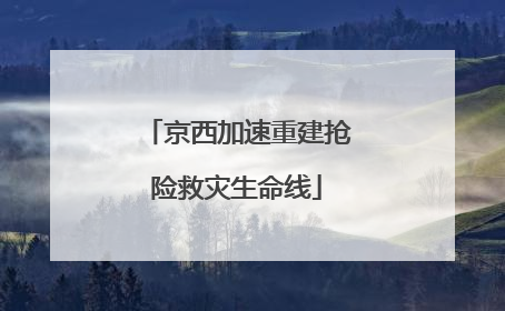 京西加速重建抢险救灾生命线