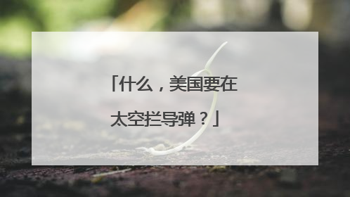 什么，美国要在太空拦导弹？