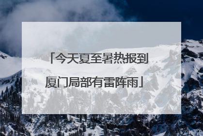 今天夏至暑热报到 厦门局部有雷阵雨