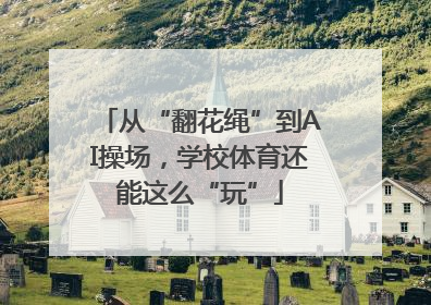 从“翻花绳”到AI操场，学校体育还能这么“玩”
