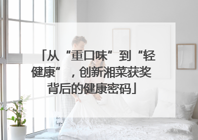 从“重口味”到“轻健康”，创新湘菜获奖背后的健康密码