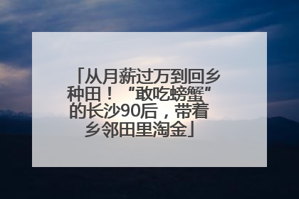 从月薪过万到回乡种田！“敢吃螃蟹”的长沙90后，带着乡邻田里淘金