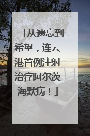 从遗忘到希望，连云港首例注射治疗阿尔茨海默病！