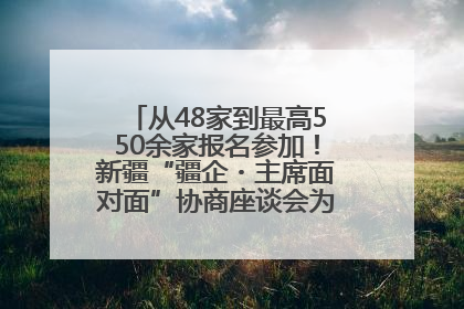 从48家到最高550余家报名参加！新疆“疆企・主席面对面”协商座谈会为何如此受欢迎？