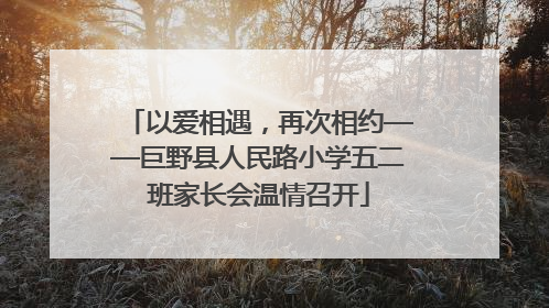 以爱相遇，再次相约——巨野县人民路小学五二班家长会温情召开