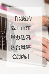 以练应战！山东举办防汛防台风综合演练
