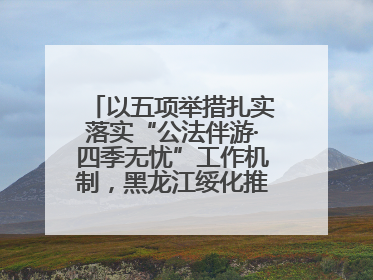 以五项举措扎实落实“公法伴游·四季无忧”工作机制，黑龙江绥化推动构建“法旅同行”工作新格局