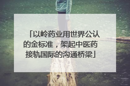 以岭药业用世界公认的金标准，架起中医药接轨国际的沟通桥梁