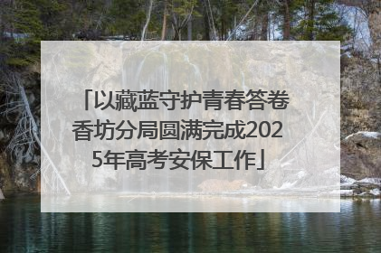 以藏蓝守护青春答卷 香坊分局圆满完成2025年高考安保工作