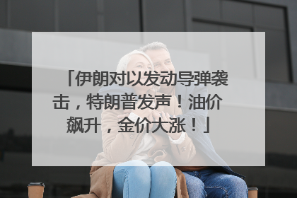 伊朗对以发动导弹袭击，特朗普发声！油价飙升，金价大涨！