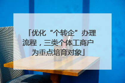 优化“个转企”办理流程，三类个体工商户为重点培育对象