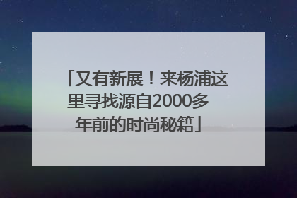 又有新展！来杨浦这里寻找源自2000多年前的时尚秘籍