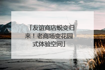 友谊商店蜕变归来！老商场变花园式体验空间