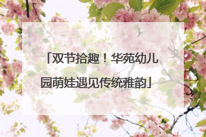 双节拾趣！华苑幼儿园萌娃遇见传统雅韵