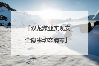 双龙煤业实现安全隐患动态清零