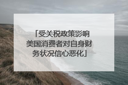 受关税政策影响 美国消费者对自身财务状况信心恶化