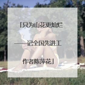 只为山花更灿烂——记全国先进工作者陈萍花